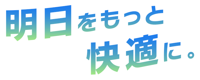明日をもっと快適に
